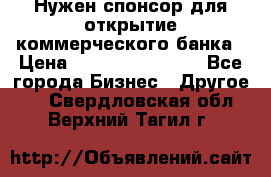 Нужен спонсор для открытие коммерческого банка › Цена ­ 200.000.000.00 - Все города Бизнес » Другое   . Свердловская обл.,Верхний Тагил г.